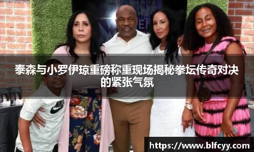 泰森与小罗伊琼重磅称重现场揭秘拳坛传奇对决的紧张气氛