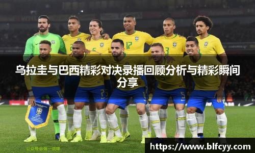 乌拉圭与巴西精彩对决录播回顾分析与精彩瞬间分享