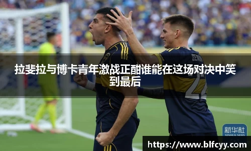 拉斐拉与博卡青年激战正酣谁能在这场对决中笑到最后