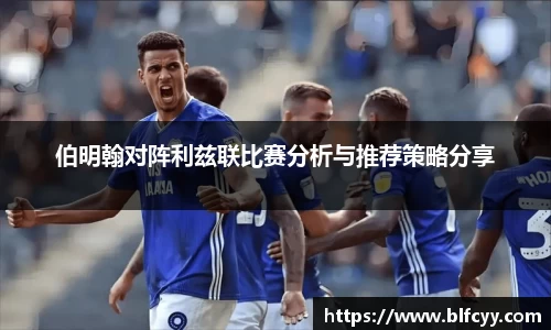 伯明翰对阵利兹联比赛分析与推荐策略分享